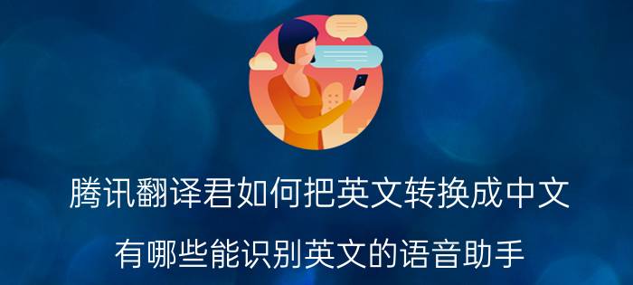 腾讯翻译君如何把英文转换成中文 有哪些能识别英文的语音助手？